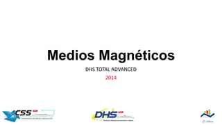 Medios Magnéticos
DHS TOTAL ADVANCED
2014

 
