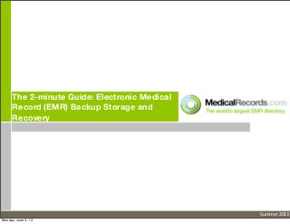 The 2-minute Guide: Electronic Medical
Record (EMR) Backup Storage and
Recovery
Summer	
  2013
Monday, June 3, 13
 