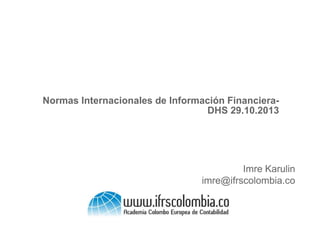 Normas Internacionales de Información FinancieraDHS 29.10.2013

Imre Karulin
imre@ifrscolombia.co

 