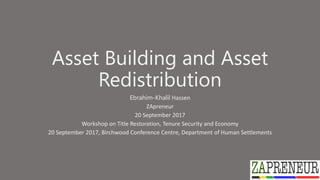 Asset Building and Asset
Redistribution
Ebrahim-Khalil Hassen
ZApreneur
20 September 2017
Workshop on Title Restoration, T...