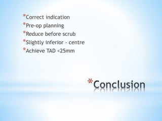 *
*Correct indication
*Pre-op planning
*Reduce before scrub
*Slightly inferior - centre
*Achieve TAD <25mm
 