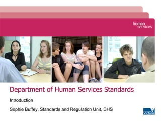 Department of Human Services Standards
Introduction
Sophie Buffey, Standards and Regulation Unit, DHS
 