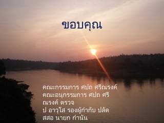 ขอบคุณ
คณะกรรมการ ศปถ ศรีณรงค์
คณะอนุกรรมการ ศปถ ศรี
ณรงค์ ตรวจ
ป อาวุโส รองผู้กำากับ ปลัด
สสอ นายก กำานัน
 