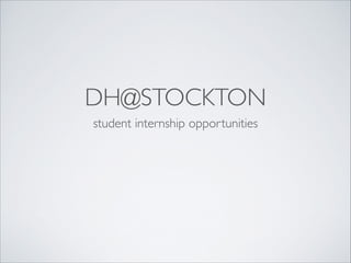 !

DH@STOCKTON
student internship opportunities	


 