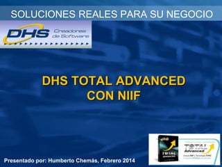 SOLUCIONES REALES PARA SU NEGOCIO

DHS TOTAL ADVANCED
CON NIIF

Presentado por: Humberto Chemás, Febrero 2014

 