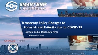 Temporary Policy Changes to
Form I-9 and E-Verify due to COVID-19
Remote and In-Office New Hires
November 19, 2020
 
