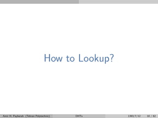 How to Lookup?
Amir H. Payberah (Tehran Polytechnic) DHTs 1393/7/12 18 / 62
 