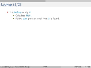 Lookup (1/2)
To lookup a key k:
• Calculate H(k).
• Follow succ pointers until item k is found.
Amir H. Payberah (Tehran Polytechnic) DHTs 1393/7/12 19 / 62
 