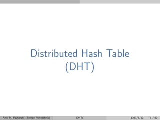 Distributed Hash Table
(DHT)
Amir H. Payberah (Tehran Polytechnic) DHTs 1393/7/12 7 / 62
 