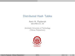 Distributed Hash Tables
Amir H. Payberah
amir@sics.se
Amirkabir University of Technology
(Tehran Polytechnic)
Amir H. Payberah (Tehran Polytechnic) DHTs 1393/7/12 1 / 62
 