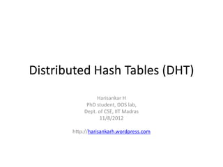 Distributed Hash Tables (DHT)
                Harisankar H
            PhD student, DOS lab,
           Dept. of CSE, IIT Madras
                 11/8/2012

       http://harisankarh.wordpress.com
 