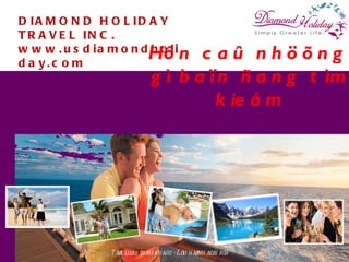 DIAMOND HOLIDAY TRAVEL INC. www.usdiamondholiday.com Taøi lieäu tham khaûo – Löu haønh noäi boä Hôn caû nhöõng gì baïn ñang tìm kieám 