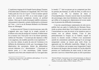 Alain Grosrey
L’expérience tragique de la Grande Guerre plonge l’homme
d’Occident dans le désarroi et l’inquiétude. Dès 1919, Paul
Valéry parle de Crise de l’esprit1
. À lire le numéro spécial
des Cahiers du mois de 1925, on se rend compte à quel
point, la conscience européenne traverse un profond
malaise. Alors que le mythe du progrès indéfini commence
sérieusement à chanceler, certains intellectuels se réclament
de l’Asie : c’est le cas de Romain Rolland et de Hermann
Hesse en Allemagne.
La découverte de l’Orient n’a rien de nouveau, mais elle
n’apparaît plus sous l’angle de la simple curiosité ni
d’ailleurs sous celui du mirage de l’exotisme. Il fallait tenter
de se tourner vers l’Asie pour voir si les trésors spirituels,
oubliés de l’Occident, “ n’avaient pas des réponses à offrir
à nos angoisses, des modèles peut-être à nos aspirations ”2
.
La crise des valeurs, la perte du sens de l’existence et la
déflation du christianisme révélé, qui s’accompagna d’une
dépréciation des sacrements, étaient des phénomènes
souvent inhérents à la “ désorientation ”. Concernant ce
dernier point, et à titre anecdotique, l’abbé Garnier
stigmatise assez bien cette situation tant il a l’air égaré dans
1
Expression servant de titre à une méditation philosophique. Cf. La Crise
de l’esprit, Paris, N.R.F., 1er
août 1919.
le monde. C’“ était un paysan qui ne comprenait pas bien
les pensées des hommes, ni celles de Dieu, ni celles de sa
servante ” (p. 38). La situation de chaos et
d’incompréhension s’incarne souvent dans les incertitudes
des personnages, dans leurs hésitations, dans l’exode rural
qui reflète ici la progressive dépréciation de la terre natale
sous la pression des difficultés économiques.
L’une des caractéristiques surprenantes de cette œuvre,
publiée huit ans après le Siddhartha de Hermann Hesse,
réside au prime abord dans l’art d’établir une tension entre
l’enracinement au cœur du terroir et les tentatives pour se
tourner vers un ailleurs lointain, l’Asie et plus
particulièrement la Turquie où vit Gabriel, auquel on
associe la réussite sociale. L’Orient n’est aucunement
auréolé de connotations spirituelles puisqu’il est envisagé
uniquement comme un moyen pour sortir d’une vie
appesantie par les difficultés matérielles. Malgré le rêve
d’une vie meilleure, qui accapare assez longuement l’esprit
de Jeanne et de Jacques, dans un monde où l’un des objectifs
premiers est l’amélioration du statut social, la lutte pour
parvenir à survivre à Saint-Pierre porte en elle la puissance
2
Romain Rolland, Avant-propos au livre de Coomaraswamy, La Danse de
Shiva, 14 essais sur l’Inde, traduit de l’anglais par Madelaine Rolland,
Tradition Universelle, Éditions AWAC, Rennes, 1979, p. 8.
– 8 –
 