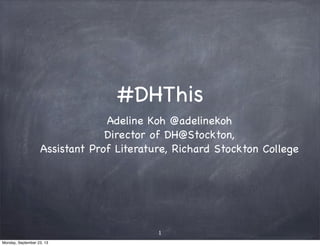#DHThis and the
Social Media Research Cycle
Adeline Koh @adelinekoh
Director of DH@Stockton,
Assistant Professor of Literature,
Richard Stockton College
1
Monday, September 23, 13
 