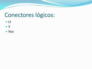 Conectores lógicos:
O
Y
 Not
 