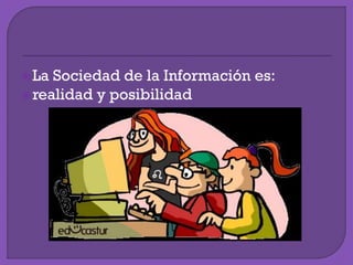 La Sociedad de la Información es:
realidad y posibilidad
 