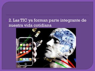 2. Las TIC ya forman parte integrante de
nuestra vida cotidiana
 