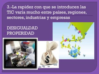 3.-La rapidez con que se introducen las
TIC varía mucho entre países, regiones,
sectores, industrias y empresas
DESIGUALDAD
PROPERIDAD
 