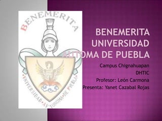Campus Chignahuapan
DHTIC
Profesor: León Carmona
Presenta: Yanet Cazabal Rojas

 