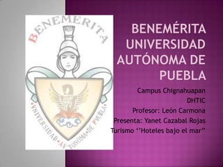 Campus Chignahuapan
DHTIC
Profesor: León Carmona
Presenta: Yanet Cazabal Rojas
Turismo ‘’Hoteles bajo el mar’’

 