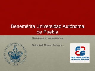 Benemérita Universidad Autónoma
de Puebla
Corrupción en las elecciones
Dulce Areli Moreno Rodríguez
 