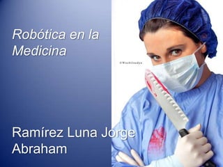 Robótica en la
Medicina

Ramírez Luna Jorge
Abraham

 