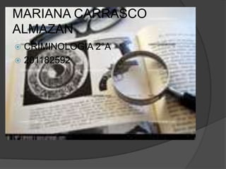 MARIANA CARRASCO
ALMAZAN
 CRIMINOLOGIA 2°A
 201182592
 