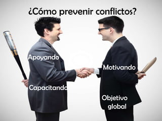 ¿Cómo prevenir conflictos?



Apoyando
                 Motivando

Capacitando
                 Objetivo
                  global
 
