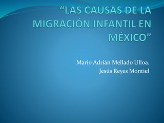 Mario Adrián Mellado Ulloa.
Jesús Reyes Montiel
 