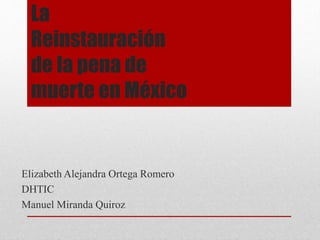 Elizabeth Alejandra Ortega Romero
DHTIC
Manuel Miranda Quiroz
La
Reinstauración
de la pena de
muerte en México
 