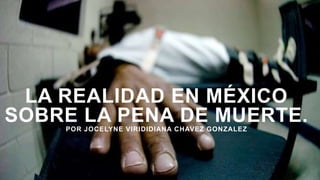 LA REALIDAD EN MÉXICO
SOBRE LA PENA DE MUERTE.POR JOCELYNE VIRIDIDIANA CHAVEZ GONZALEZ
 