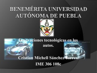 Innovaciones tecnológicas en los
            autos.

Cristian Michell Sánchez Torres.
         IME 306 108c
 