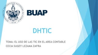 DHTIC
TEMA: EL USO DE LAS TIC EN EL AREA CONTABLE
CECIA SUGEY LEZAMA ZAFRA
 