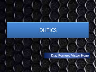 DHTICS



    Díaz Romero Víctor Hugo
 