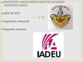 
 INSTITUTO ANGELOPOLITANO DE ESTUDIOS
UNIVERSITARIOS
 REVOE: 8271
 Ingeniería industrial
 Segundo semestre
 