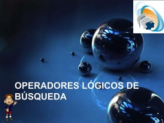 OPERADORES LÓGICOS DE
BÚSQUEDA
 