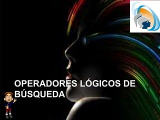 OPERADORES LÓGICOS DE
BÚSQUEDA
 