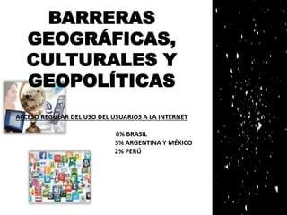 BARRERAS 
GEOGRÁFICAS, 
CULTURALES Y 
GEOPOLÍTICAS 
ACCESO REGULAR DEL USO DEL USUARIOS A LA INTERNET 
6% BRASIL 
3% ARGEN...