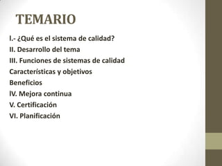 TEMARIO
l.- ¿Qué es el sistema de calidad?
II. Desarrollo del tema
III. Funciones de sistemas de calidad
Características y objetivos
Beneficios
lV. Mejora continua
V. Certificación
VI. Planificación
 