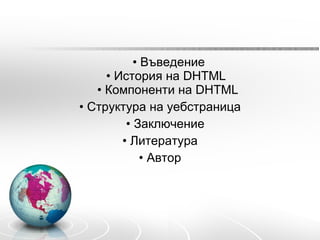 •  Въведение • История на DHTML  • Компоненти на DHTML •  Структура на уебстраница •  Заключение •  Литература •  Автор 