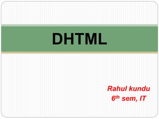 Rahul kundu
6th sem, IT
DHTML
 