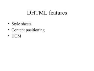 DHTML features 
• Style sheets 
• Content positioning 
• DOM 
 