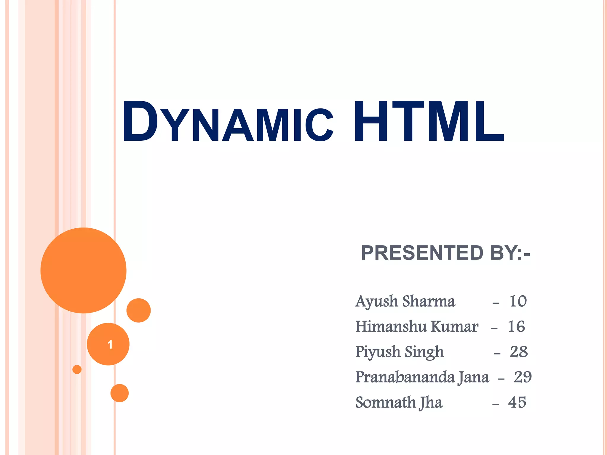 DYNAMIC HTML
PRESENTED BY:-
Ayush Sharma - 10
Himanshu Kumar - 16
Piyush Singh - 28
Pranabananda Jana - 29
Somnath Jha - 45
1
 