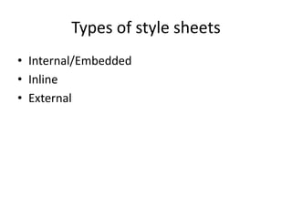 Types of style sheets
• Internal/Embedded
• Inline
• External
 