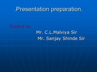 .Presentation preparation.
Guided to-
Mr. C.L.Malviya Sir
Mr. Sanjay Shinde Sir
 