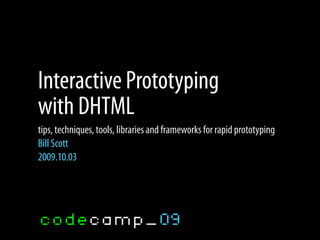 Interactive Prototyping
with DHTML
tips, techniques, tools, libraries and frameworks for rapid prototyping
Bill Scott
2009.10.03
 
