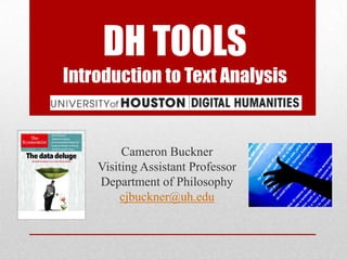 DH TOOLS
Introduction to Text Analysis


         Cameron Buckner
    Visiting Assistant Professor
    Department of Philosophy
        cjbuckner@uh.edu
 