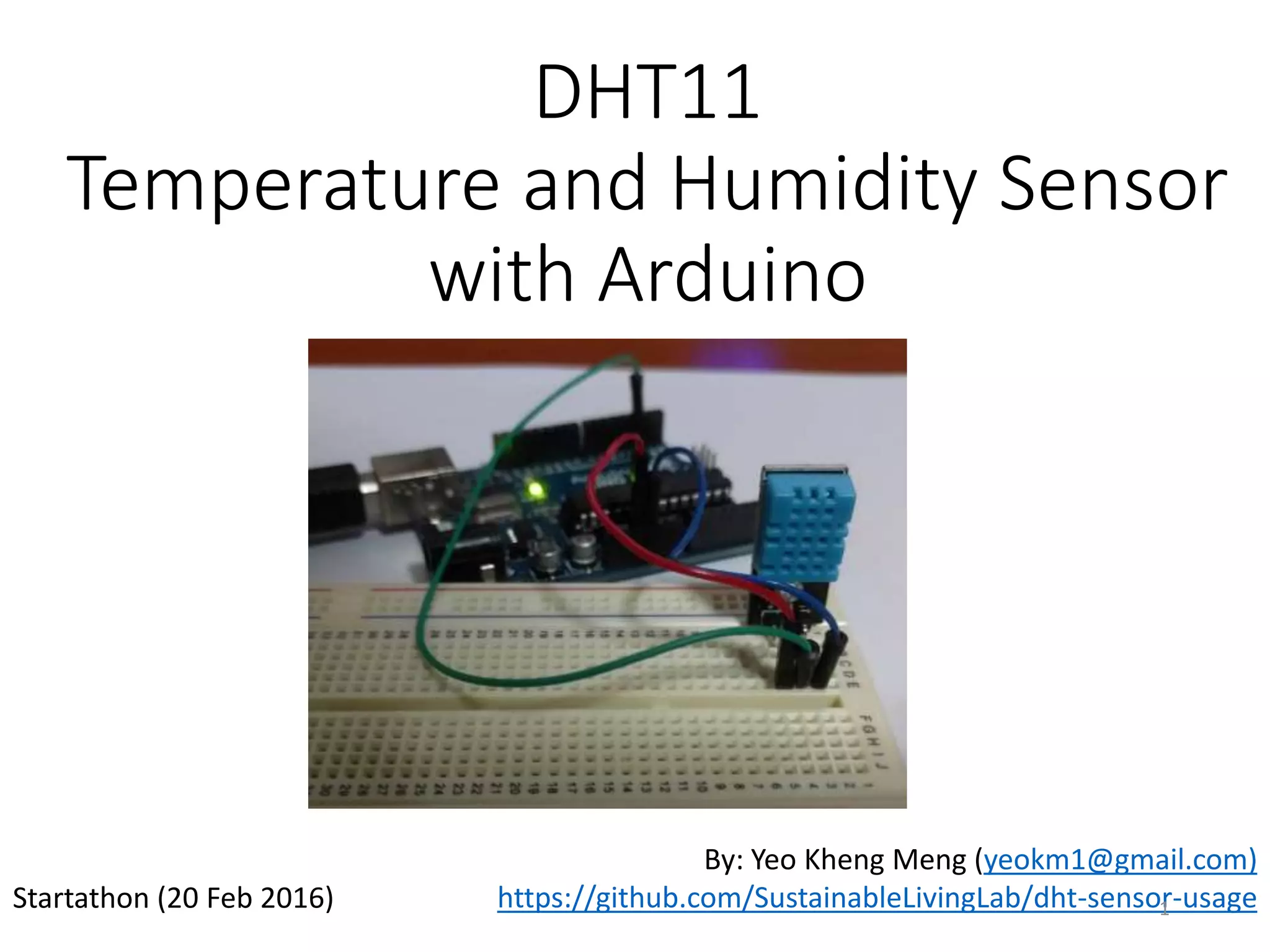DHT11
Temperature and Humidity Sensor
with Arduino
By: Yeo Kheng Meng (yeokm1@gmail.com)
https://github.com/SustainableLivingLab/dht-sensor-usageStartathon (20 Feb 2016) 1