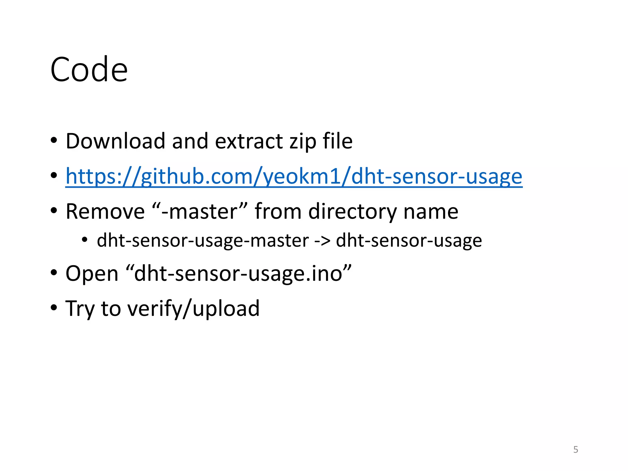 Code
• Download and extract zip file
• https://github.com/yeokm1/dht-sensor-usage
• Remove “-master” from directory name
• dht-sensor-usage-master -> dht-sensor-usage
• Open “dht-sensor-usage.ino”
• Try to verify/upload
5