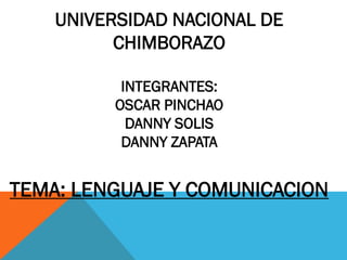 UNIVERSIDAD NACIONAL DE
CHIMBORAZO
INTEGRANTES:
OSCAR PINCHAO
DANNY SOLIS
DANNY ZAPATA
TEMA: LENGUAJE Y COMUNICACION
 